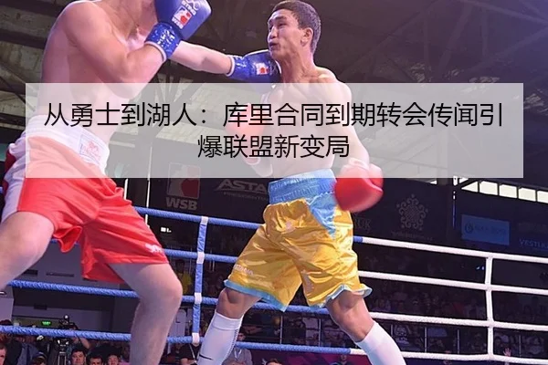从勇士到湖人：库里合同到期转会传闻引爆联盟新变局