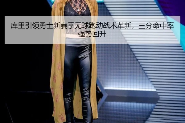 库里引领勇士新赛季无球跑动战术革新，三分命中率强势回升