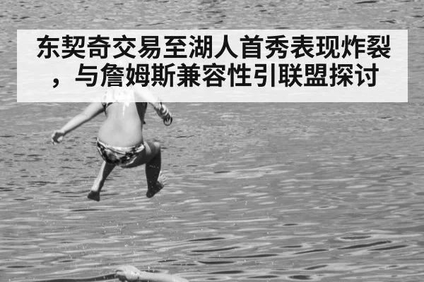 东契奇交易至湖人首秀表现炸裂，与詹姆斯兼容性引联盟探讨
