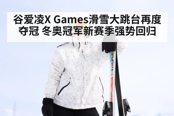 谷爱凌X Games滑雪大跳台再度夺冠 冬奥冠军新赛季强势回归