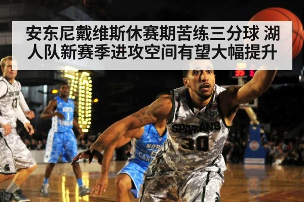 安东尼戴维斯休赛期苦练三分球 湖人队新赛季进攻空间有望大幅提升