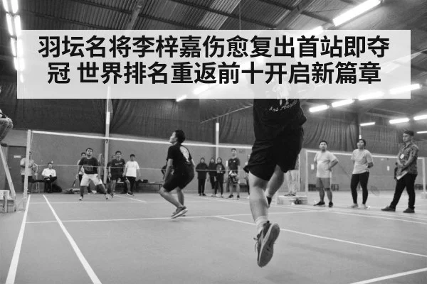 羽坛名将李梓嘉伤愈复出首站即夺冠 世界排名重返前十开启新篇章(8868 SPORTS)