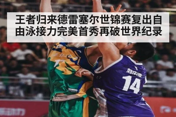 王者归来德雷塞尔世锦赛复出自由泳接力完美首秀再破世界纪录